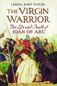 Book cover: The Virgin Warrior: The Life and Times of Joan of Arc by Larissa Juliet Taylor (2010)