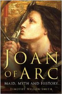 Book cover: Joan of Arc: Maid, Myth and History by Timothy Wilson-Smith (2008)